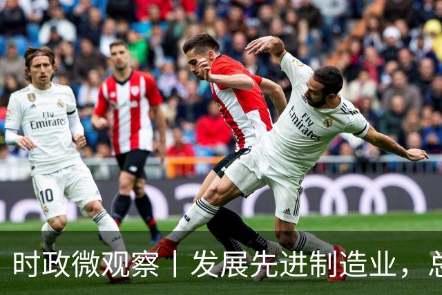 时政微观察丨发展先进制造业，总书记这样擘画